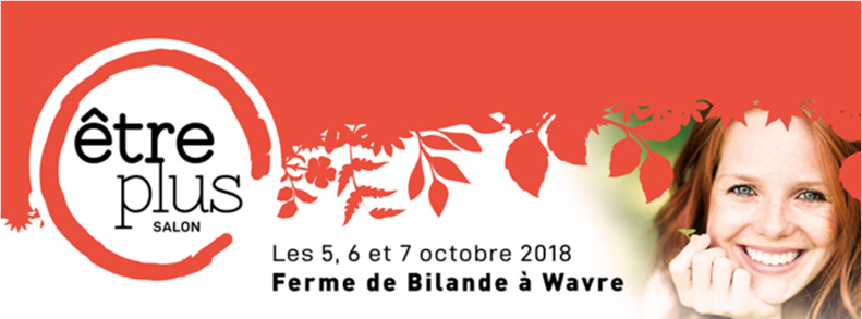 Salon Être Plus : Les 5, 6 et 7 octobre 2018 à la Ferme de Bilande à Wavre Salon Être Plus : Les 5, 6 et 7 octobre 2018 à la Ferme de Bilande à Wavre